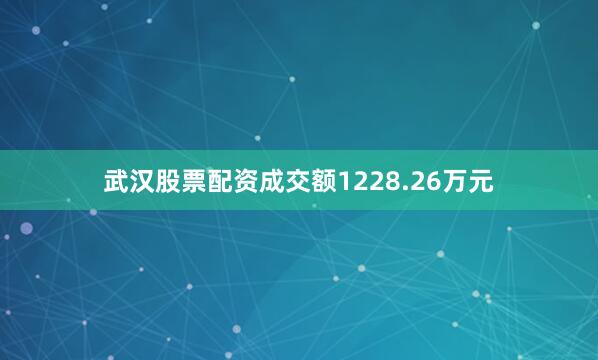 武汉股票配资成交额1228.26万元