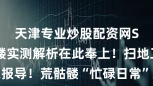 天津专业炒股配资网SSR荒骷髅实测解析在此奉上！扫地工独家报导！荒骷髅“忙碌日常”大揭秘！全新「阵容助手」功能现已上线！多种副本阵容一键“抄作业”猫川生日快乐！诚邀大家共度这段惬意的庆生时光~