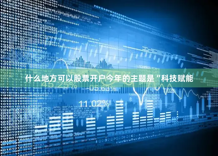 什么地方可以股票开户今年的主题是“科技赋能