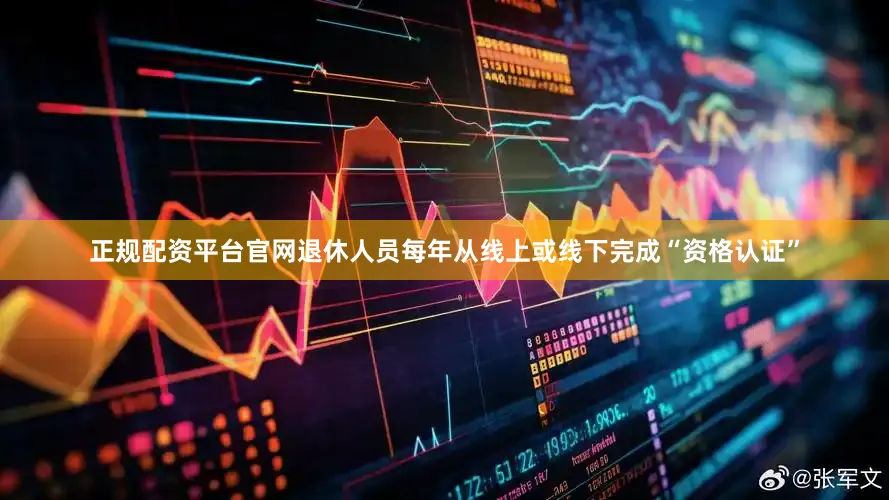 正规配资平台官网退休人员每年从线上或线下完成“资格认证”