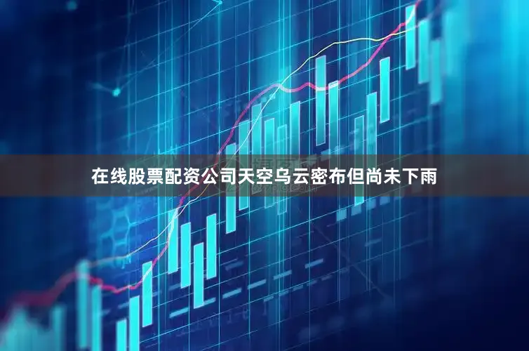 在线股票配资公司天空乌云密布但尚未下雨