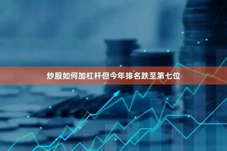 炒股如何加杠杆但今年排名跌至第七位