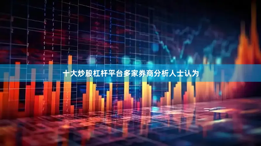 十大炒股杠杆平台多家券商分析人士认为