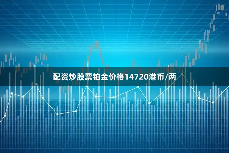 配资炒股票铂金价格14720港币/两