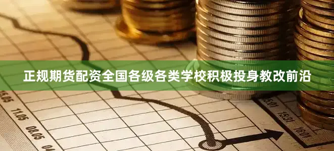 正规期货配资全国各级各类学校积极投身教改前沿