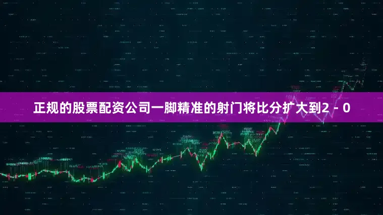 正规的股票配资公司一脚精准的射门将比分扩大到2 - 0