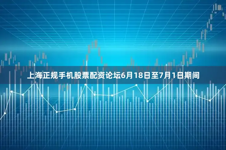上海正规手机股票配资论坛6月18日至7月1日期间