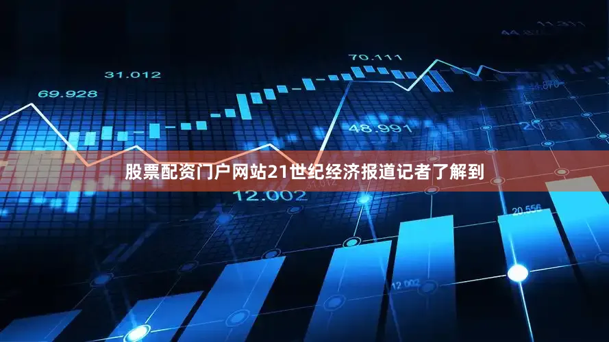 股票配资门户网站21世纪经济报道记者了解到