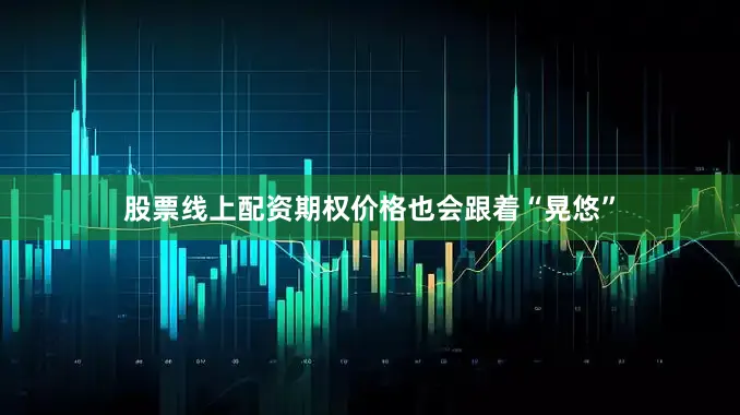 股票线上配资期权价格也会跟着“晃悠”
