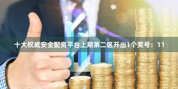 十大权威安全配资平台上期第二区开出1个奖号：11