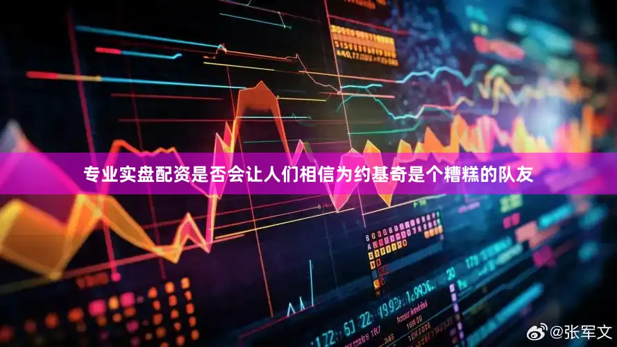 专业实盘配资是否会让人们相信为约基奇是个糟糕的队友