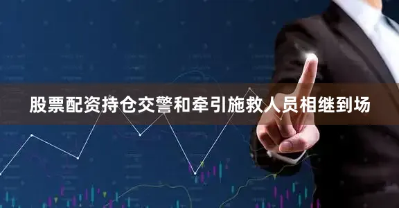 股票配资持仓交警和牵引施救人员相继到场