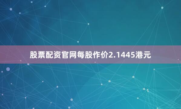 股票配资官网每股作价2.1445港元