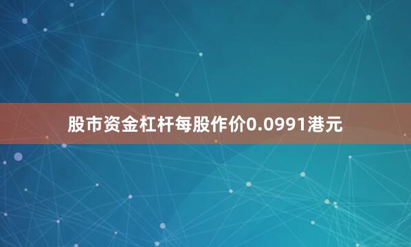 股市资金杠杆每股作价0.0991港元