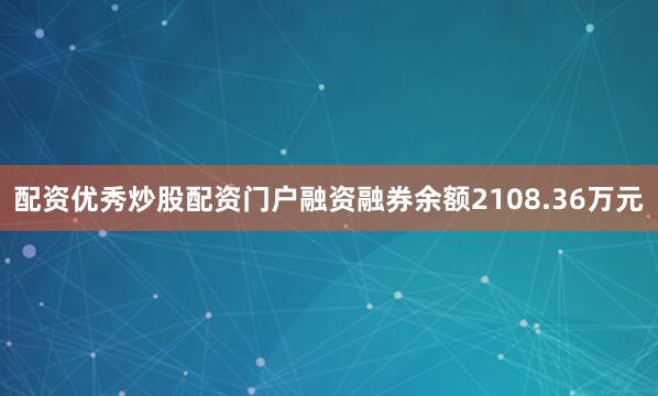 配资优秀炒股配资门户融资融券余额2108.36万元