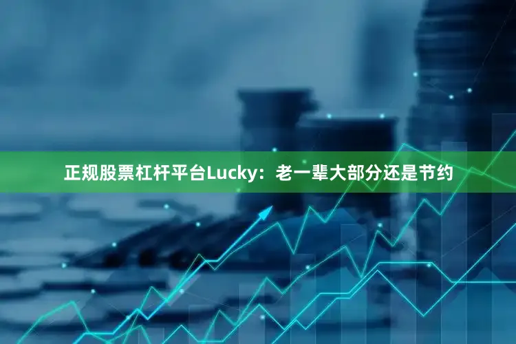 正规股票杠杆平台Lucky：老一辈大部分还是节约