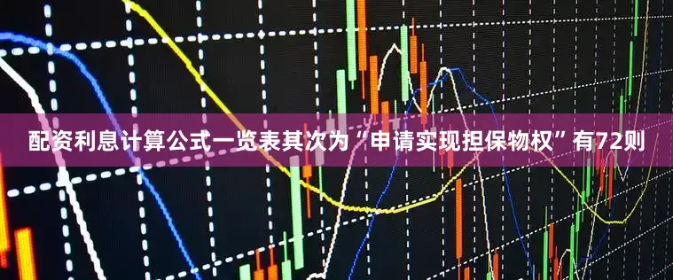 配资利息计算公式一览表其次为“申请实现担保物权”有72则