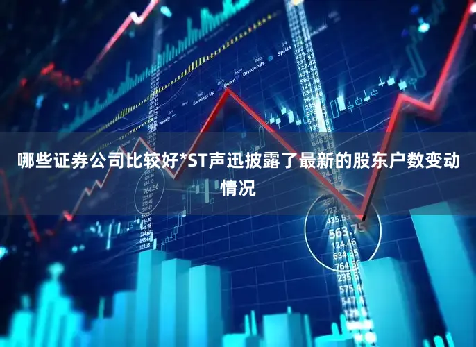 哪些证券公司比较好*ST声迅披露了最新的股东户数变动情况