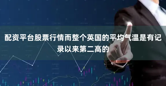 配资平台股票行情而整个英国的平均气温是有记录以来第二高的