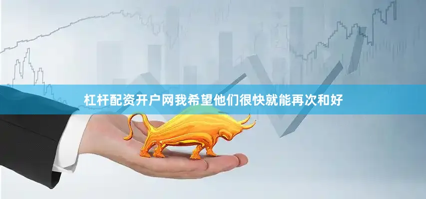 杠杆配资开户网我希望他们很快就能再次和好