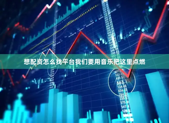 想配资怎么找平台我们要用音乐把这里点燃