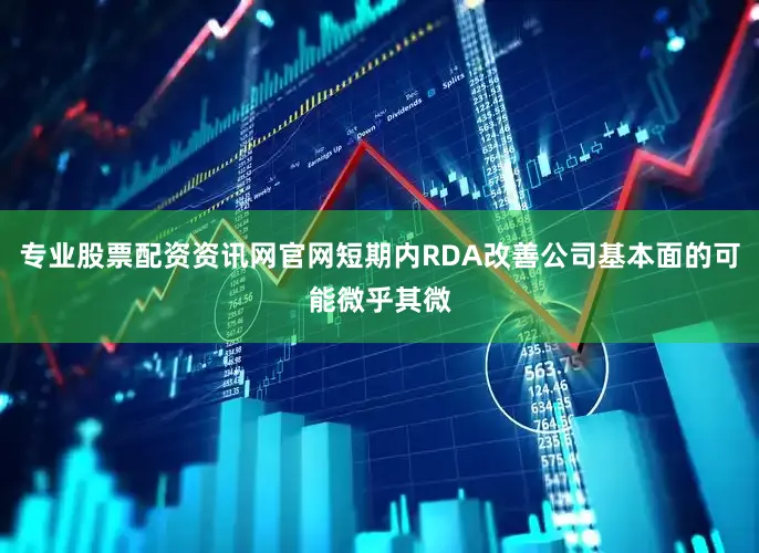 专业股票配资资讯网官网短期内RDA改善公司基本面的可能微乎其微