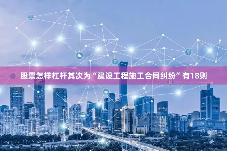 股票怎样杠杆其次为“建设工程施工合同纠纷”有18则