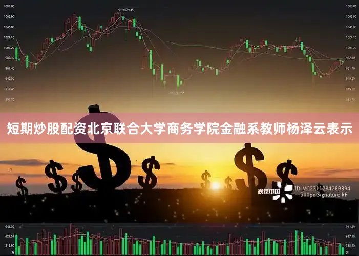 短期炒股配资北京联合大学商务学院金融系教师杨泽云表示