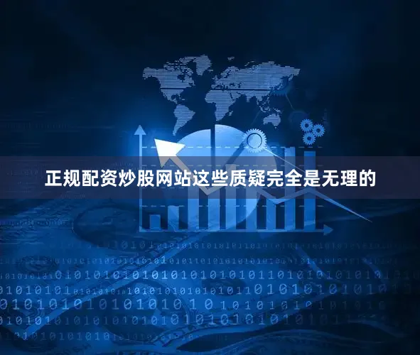正规配资炒股网站这些质疑完全是无理的