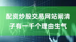配资炒股交易网站阚清子有一千个理由生气