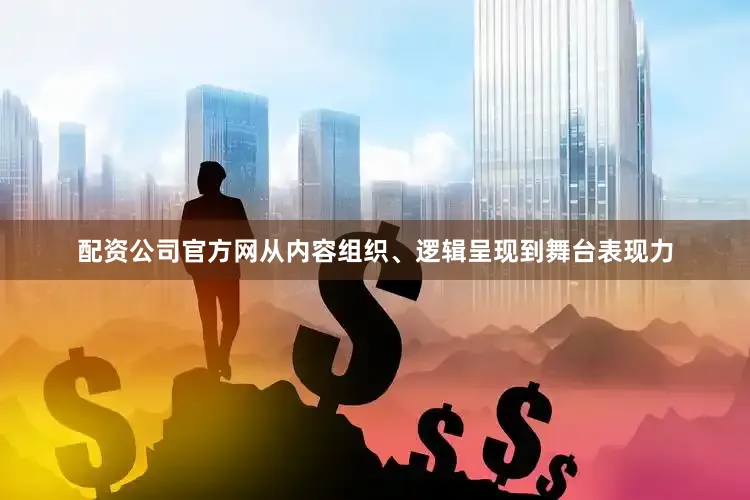 配资公司官方网从内容组织、逻辑呈现到舞台表现力