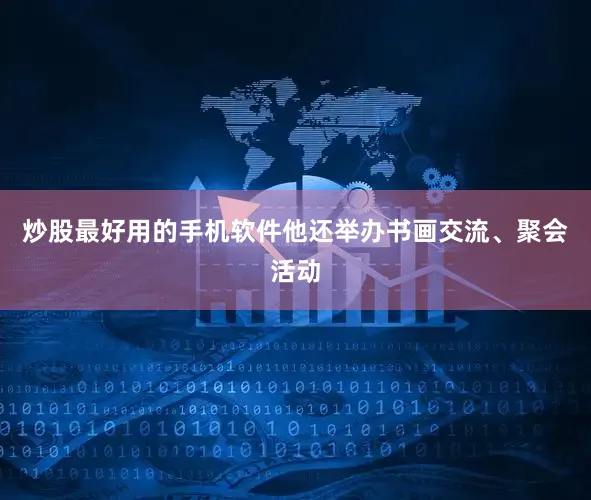 炒股最好用的手机软件他还举办书画交流、聚会活动