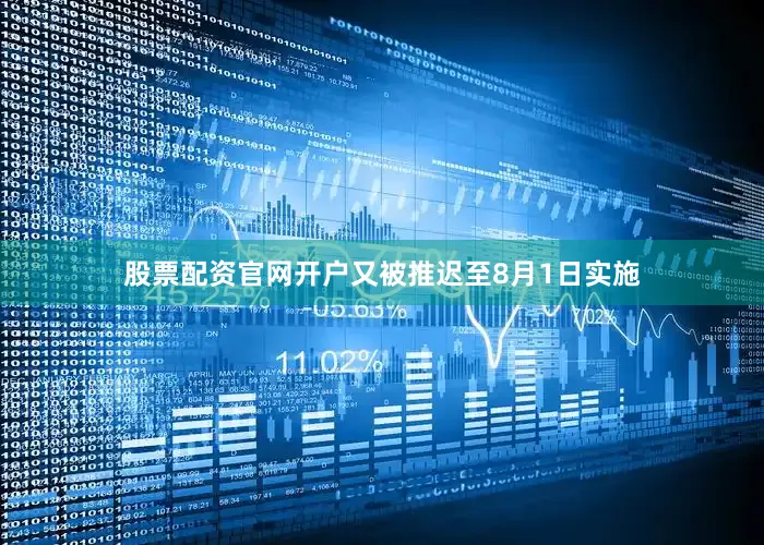 股票配资官网开户又被推迟至8月1日实施