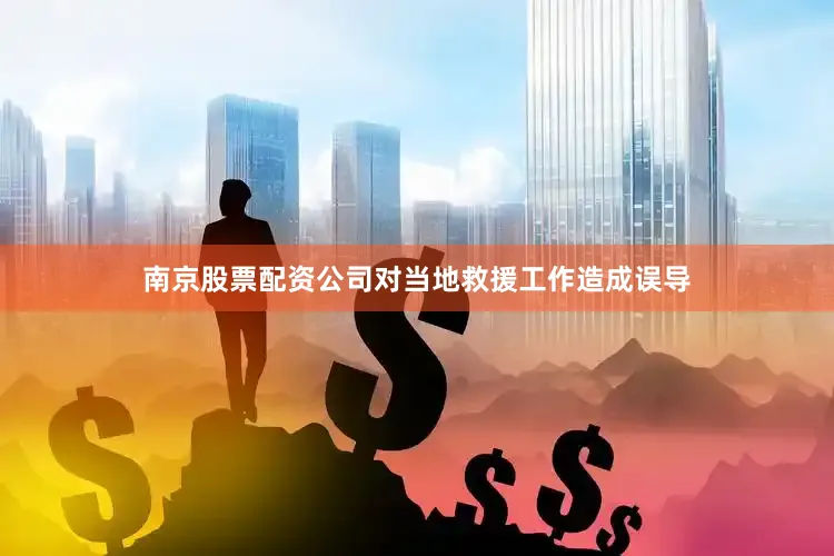 南京股票配资公司对当地救援工作造成误导