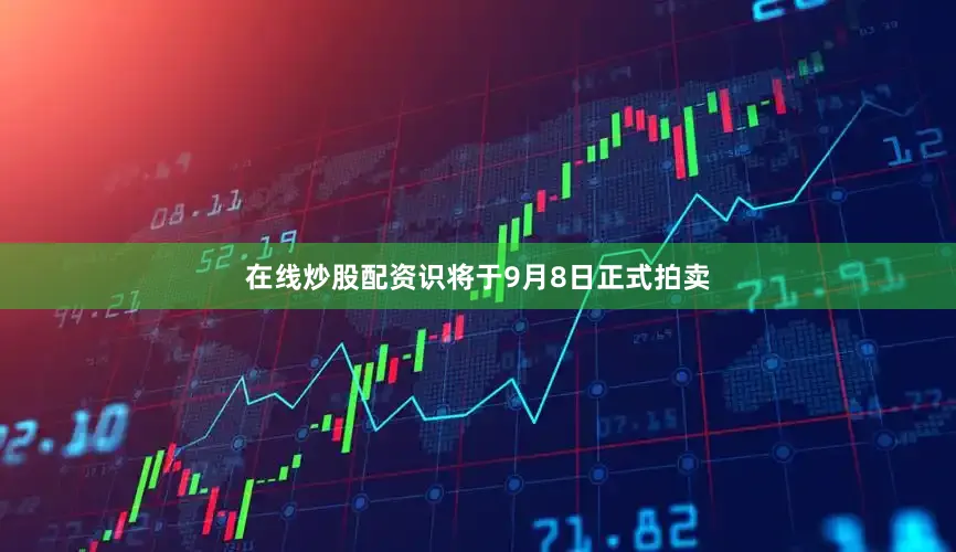 在线炒股配资识将于9月8日正式拍卖