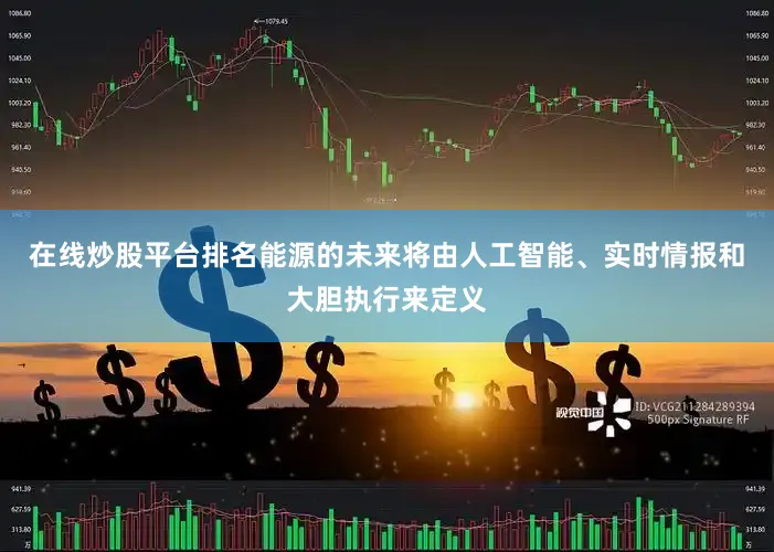 在线炒股平台排名能源的未来将由人工智能、实时情报和大胆执行来定义