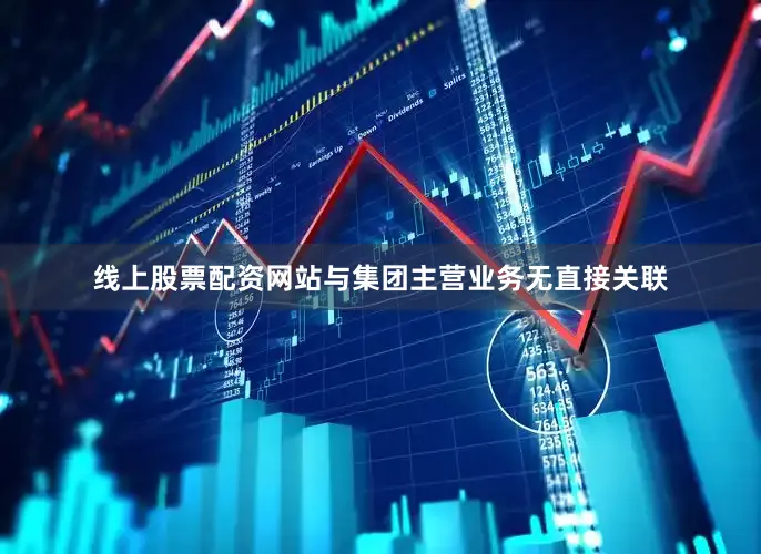线上股票配资网站与集团主营业务无直接关联