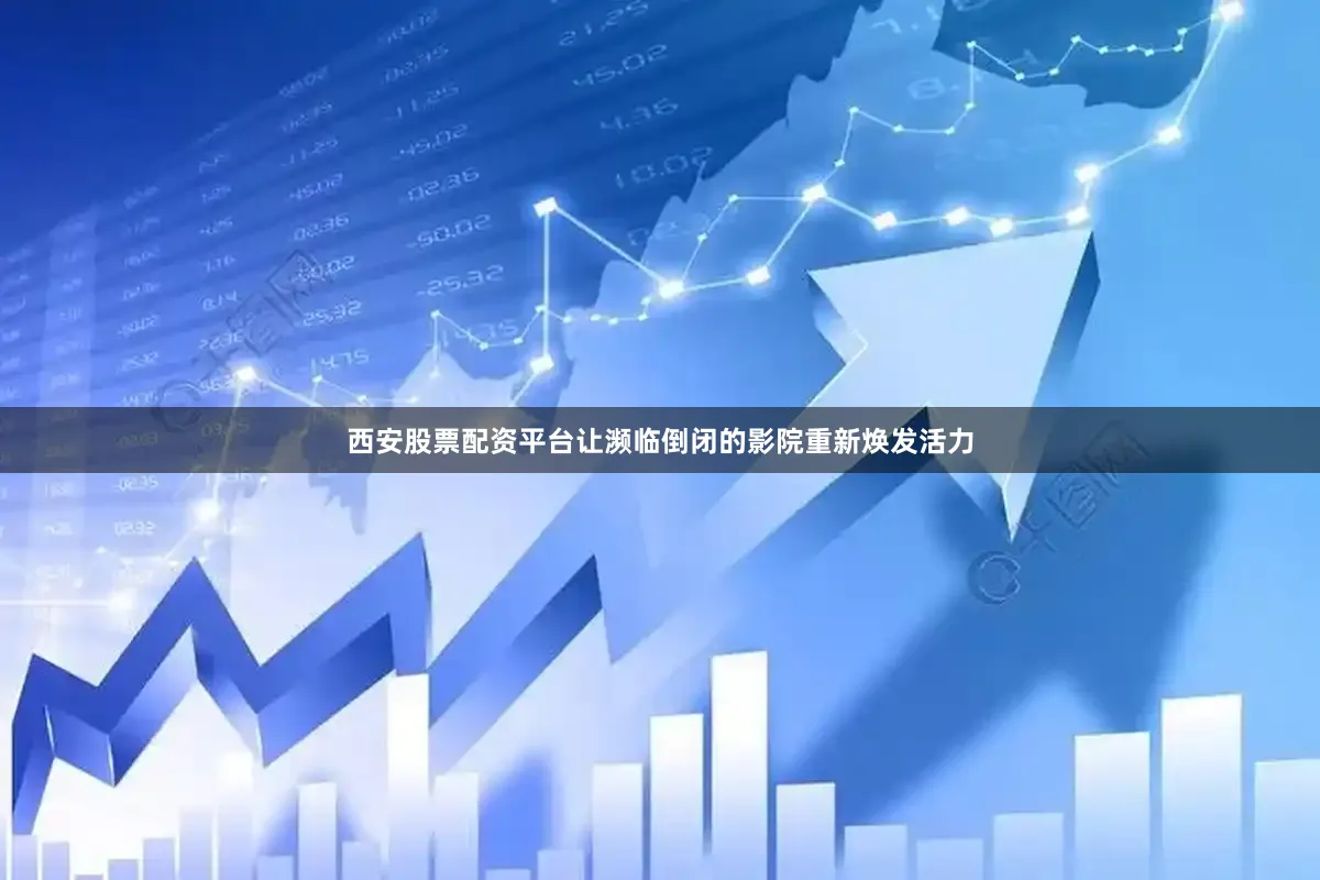西安股票配资平台让濒临倒闭的影院重新焕发活力