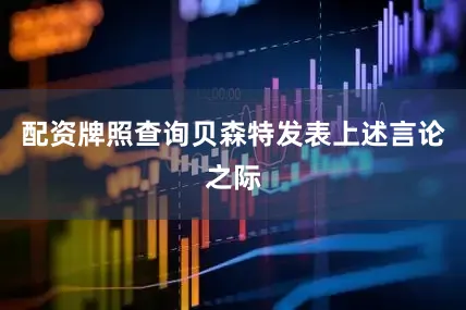 配资牌照查询　　贝森特发表上述言论之际