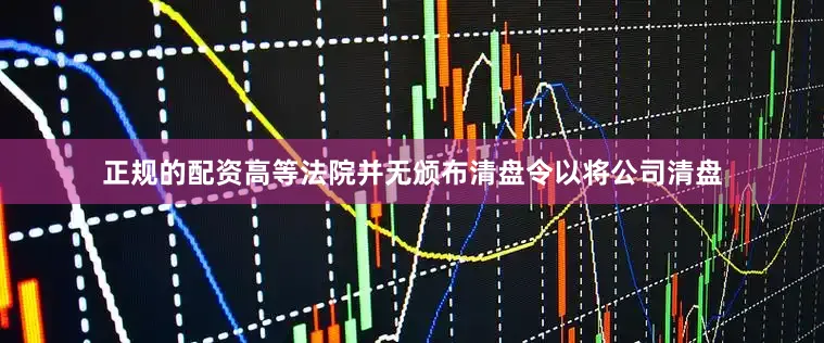 正规的配资高等法院并无颁布清盘令以将公司清盘