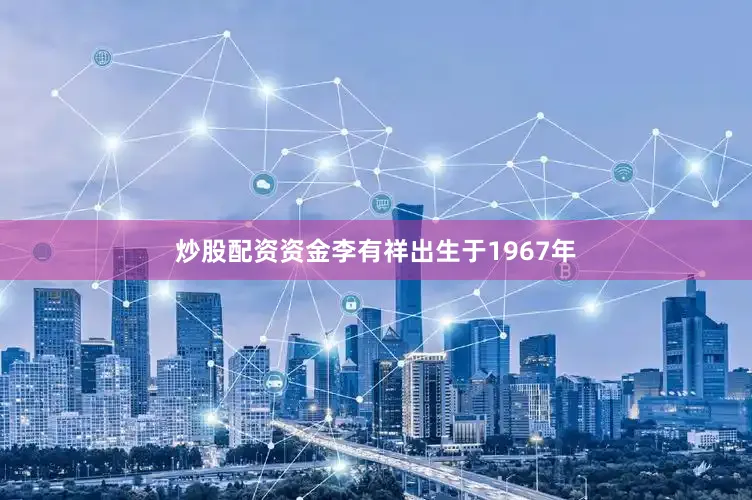 炒股配资资金李有祥出生于1967年