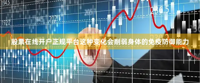 股票在线开户正规平台这种变化会削弱身体的免疫防御能力