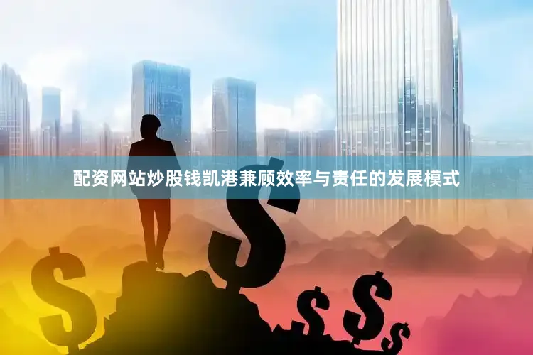 配资网站炒股钱凯港兼顾效率与责任的发展模式