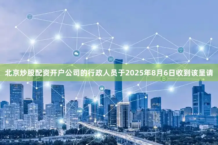 北京炒股配资开户　　公司的行政人员于2025年8月6日收到该呈请