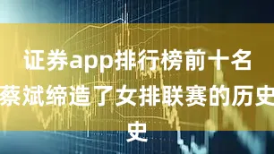证券app排行榜前十名蔡斌缔造了女排联赛的历史