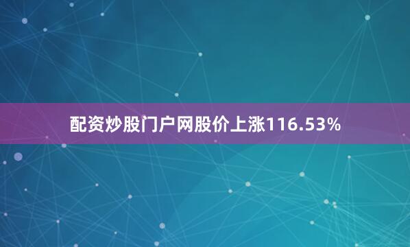 配资炒股门户网股价上涨116.53%