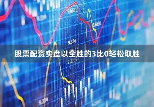 股票配资实盘以全胜的3比0轻松取胜