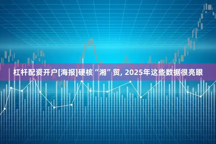 杠杆配资开户[海报]硬核“湘”贸, 2025年这些数据很亮眼