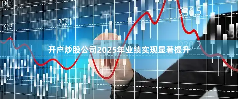开户炒股公司2025年业绩实现显著提升