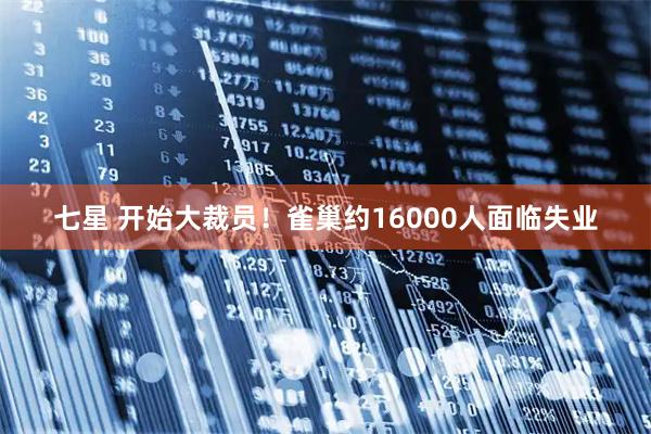 七星 开始大裁员！雀巢约16000人面临失业